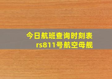 今日航班查询时刻表rs811号航空母舰