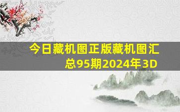 今日藏机图正版藏机图汇总95期2024年3D