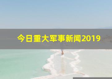 今日重大军事新闻2019