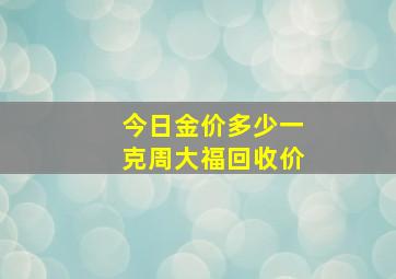 今日金价多少一克周大福回收价