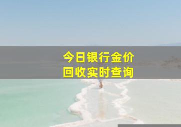 今日银行金价回收实时查询