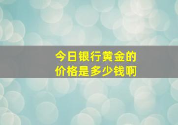 今日银行黄金的价格是多少钱啊