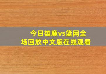 今日雄鹿vs篮网全场回放中文版在线观看