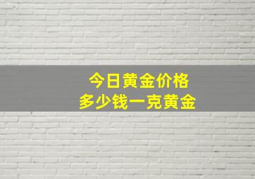 今日黄金价格多少钱一克黄金