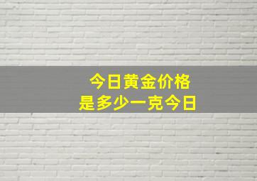 今日黄金价格是多少一克今日