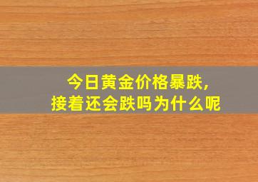 今日黄金价格暴跌,接着还会跌吗为什么呢