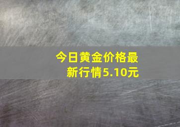 今日黄金价格最新行情5.10元