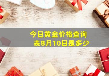 今日黄金价格查询表8月10日是多少