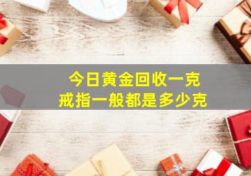 今日黄金回收一克戒指一般都是多少克