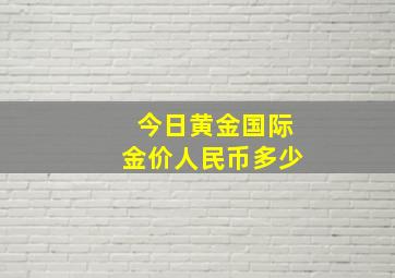 今日黄金国际金价人民币多少