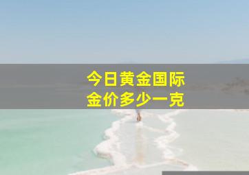 今日黄金国际金价多少一克