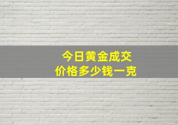 今日黄金成交价格多少钱一克