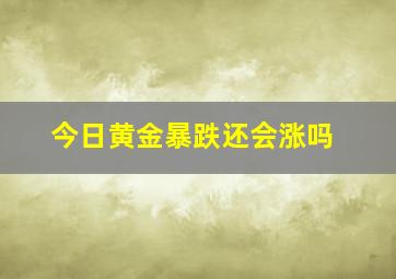 今日黄金暴跌还会涨吗