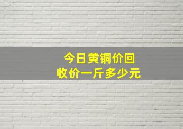 今日黄铜价回收价一斤多少元