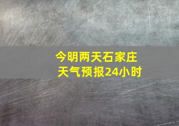 今明两天石家庄天气预报24小时