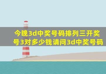 今晚3d中奖号码排列三开奖号3对多少钱请问3d中奖号码