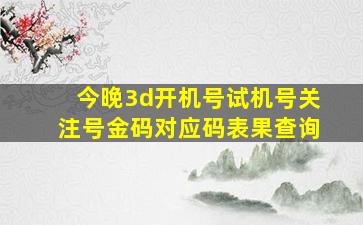 今晚3d开机号试机号关注号金码对应码表果查询