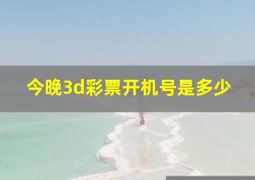 今晚3d彩票开机号是多少