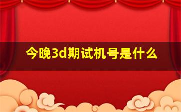 今晚3d期试机号是什么