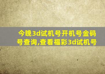 今晚3d试机号开机号金码号查询,查看福彩3d试机号