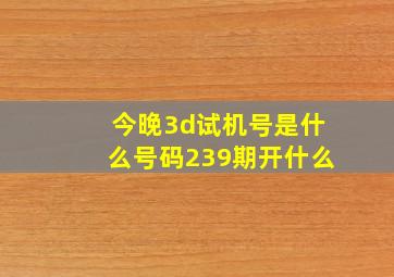 今晚3d试机号是什么号码239期开什么