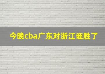 今晚cba广东对浙江谁胜了