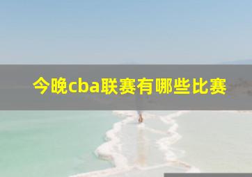 今晚cba联赛有哪些比赛