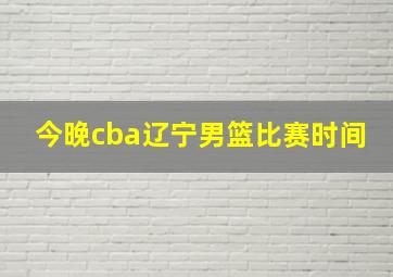 今晚cba辽宁男篮比赛时间