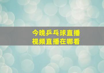 今晚乒乓球直播视频直播在哪看