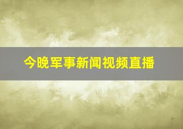 今晚军事新闻视频直播