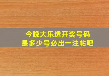 今晚大乐透开奖号码是多少号必出一注帖吧