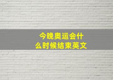 今晚奥运会什么时候结束英文