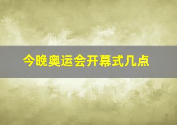 今晚奥运会开幕式几点