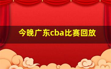 今晚广东cba比赛回放