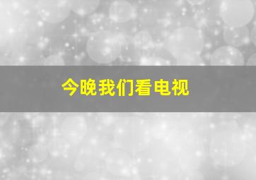 今晚我们看电视