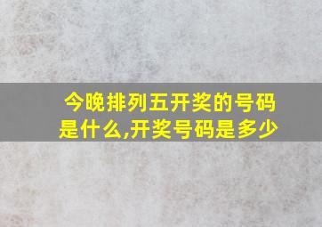 今晚排列五开奖的号码是什么,开奖号码是多少