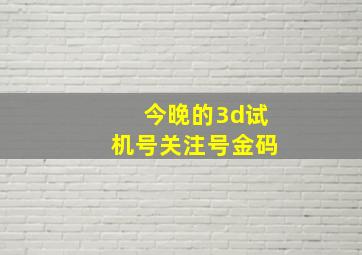 今晚的3d试机号关注号金码