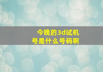 今晚的3d试机号是什么号码啊