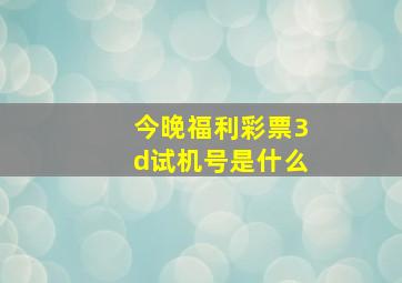 今晚福利彩票3d试机号是什么