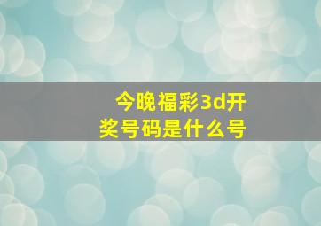 今晚福彩3d开奖号码是什么号