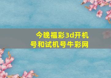 今晚福彩3d开机号和试机号牛彩网