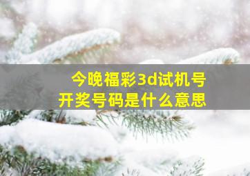 今晚福彩3d试机号开奖号码是什么意思