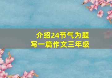 介绍24节气为题写一篇作文三年级