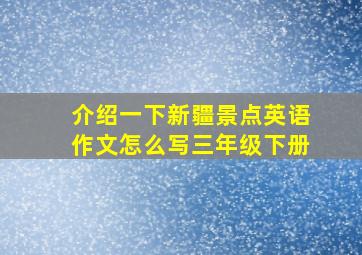 介绍一下新疆景点英语作文怎么写三年级下册