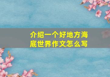 介绍一个好地方海底世界作文怎么写