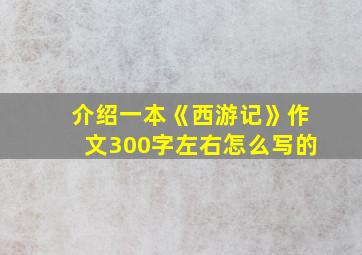 介绍一本《西游记》作文300字左右怎么写的