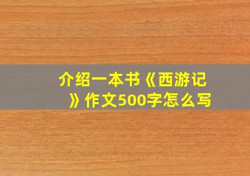 介绍一本书《西游记》作文500字怎么写