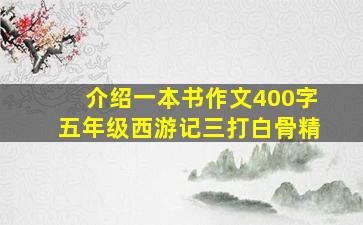 介绍一本书作文400字五年级西游记三打白骨精