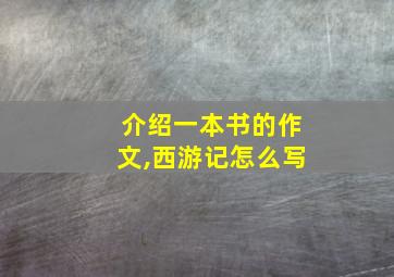 介绍一本书的作文,西游记怎么写