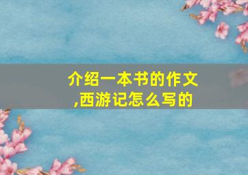 介绍一本书的作文,西游记怎么写的